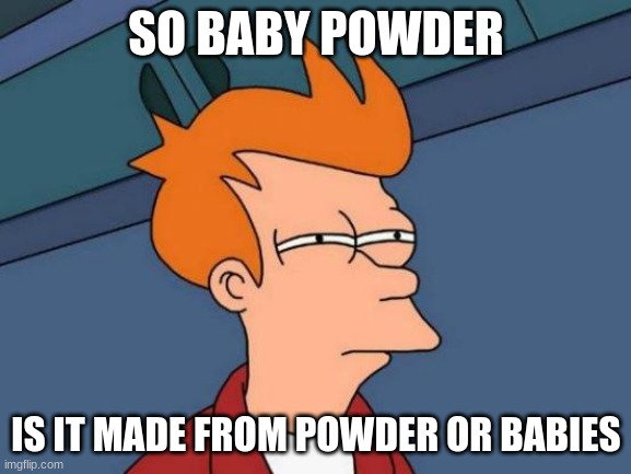 Futurama Fry Meme | SO BABY POWDER; IS IT MADE FROM POWDER OR BABIES | image tagged in memes,futurama fry,baby | made w/ Imgflip meme maker
