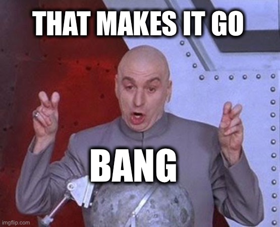 Dr Evil Laser Meme | THAT MAKES IT GO BANG | image tagged in memes,dr evil laser | made w/ Imgflip meme maker