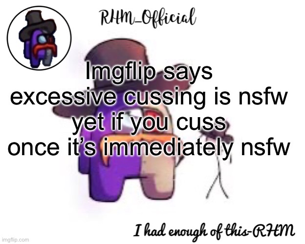 Why | Imgflip says excessive cussing is nsfw yet if you cuss once it’s immediately nsfw | image tagged in rhm_offical temp,imgflip | made w/ Imgflip meme maker