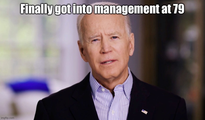 Joe Biden 2020 | Finally got into management at 79 | image tagged in joe biden 2020 | made w/ Imgflip meme maker