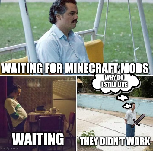 g | WAITING FOR MINECRAFT MODS; WHY DO I STILL LIVE; WAITING; THEY DIDN'T WORK | image tagged in memes,sad pablo escobar,video games | made w/ Imgflip meme maker