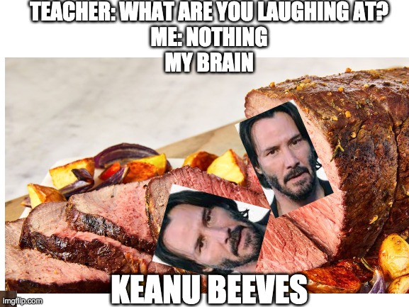 Keanu Beeves | TEACHER: WHAT ARE YOU LAUGHING AT?
ME: NOTHING
MY BRAIN; KEANU BEEVES | image tagged in dank,keanu reeves | made w/ Imgflip meme maker