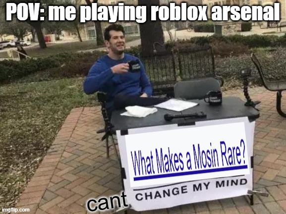 roblox arsenal be like: | POV: me playing roblox arsenal; cant | image tagged in memes,change my mind | made w/ Imgflip meme maker