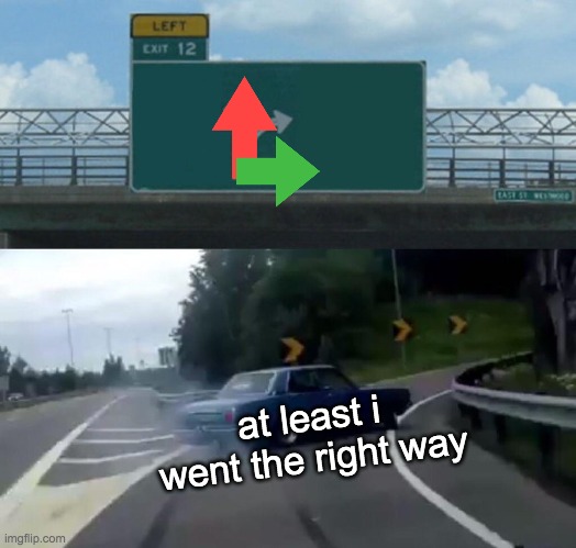 i went the right way | at least i went the right way | image tagged in memes,left exit 12 off ramp,upvotes | made w/ Imgflip meme maker