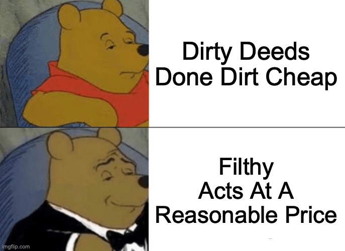STOP WITH THE LOCALIZED NAMES! | Dirty Deeds Done Dirt Cheap; Filthy Acts At A Reasonable Price | image tagged in memes,tuxedo winnie the pooh,jojo's bizarre adventure,i have no idea what i am doing | made w/ Imgflip meme maker