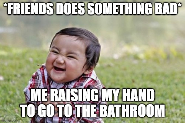 Evil Toddler | *FRIENDS DOES SOMETHING BAD*; ME RAISING MY HAND TO GO TO THE BATHROOM | image tagged in memes,evil toddler | made w/ Imgflip meme maker