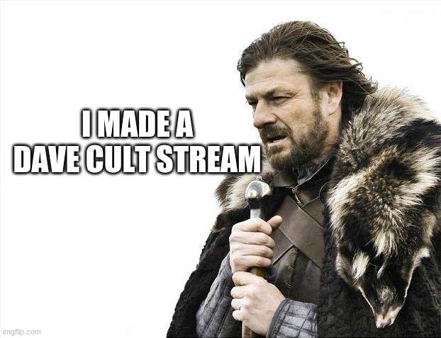 Brace Yourselves X is Coming | I MADE A DAVE CULT STREAM | image tagged in memes,brace yourselves x is coming | made w/ Imgflip meme maker