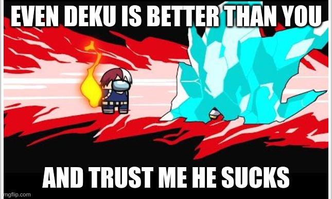 EVEN DEKU IS BETTER THAN YOU; AND TRUST ME HE SUCKS | image tagged in funny memes | made w/ Imgflip meme maker