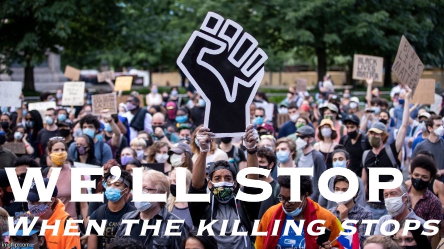 Want to stop the protests? Stop the underlying injustices. That was MLK’s message. | image tagged in blm we ll stop when the killing stops,black lives matter,blm,blacklivesmatter,protest,protests | made w/ Imgflip meme maker
