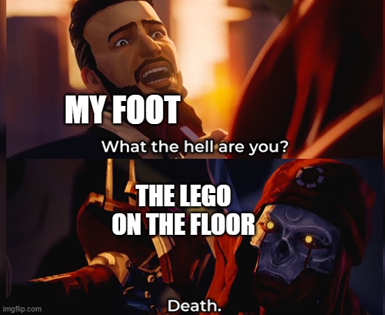 ouch | MY FOOT; THE LEGO ON THE FLOOR | image tagged in what the hell are you death | made w/ Imgflip meme maker