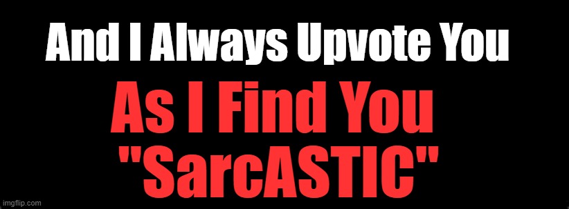And I Always Upvote You As I Find You 
"SarcASTIC" | made w/ Imgflip meme maker