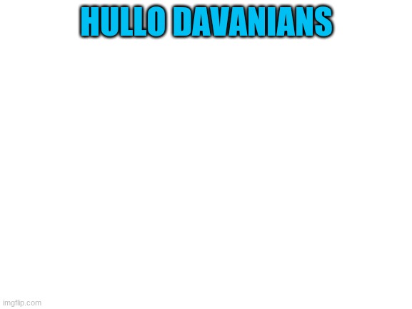 Blank White Template | HULLO DAVANIANS | image tagged in blank white template | made w/ Imgflip meme maker