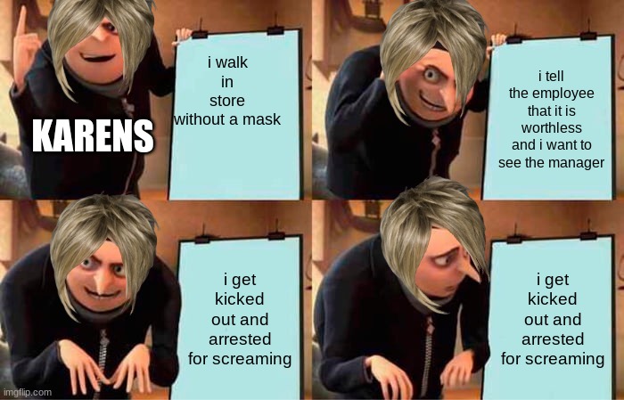 Gru's Plan Meme | i walk in store without a mask; i tell the employee that it is worthless and i want to see the manager; KARENS; i get kicked out and arrested for screaming; i get kicked out and arrested for screaming | image tagged in memes,gru's plan | made w/ Imgflip meme maker