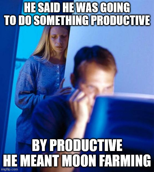 Redditor's Wife |  HE SAID HE WAS GOING TO DO SOMETHING PRODUCTIVE; BY PRODUCTIVE HE MEANT MOON FARMING | image tagged in memes,redditor's wife | made w/ Imgflip meme maker
