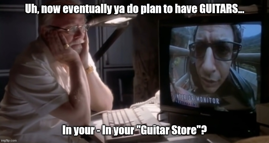 You Do Eventually Plan To Have Guitars In Your "Guitar Store" | Uh, now eventually ya do plan to have GUITARS... In your - In your "Guitar Store"? | image tagged in can't find guitars,no guitars in store,jurassic park,covid guitar shortage | made w/ Imgflip meme maker