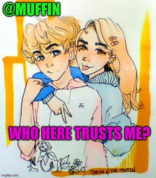 WHOM | WHO HERE TRUSTS ME? | image tagged in anyone | made w/ Imgflip meme maker