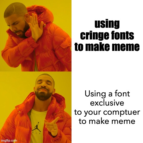 Drake Hotline Bling Meme | using cringe fonts to make meme Using a font exclusive to your comptuer to make meme | image tagged in memes,drake hotline bling | made w/ Imgflip meme maker
