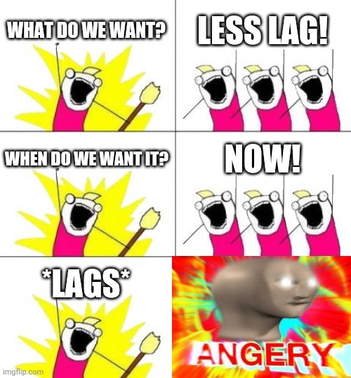 Bad meme. Not funny. Wouldn't upvote. | WHAT DO WE WANT? LESS LAG! WHEN DO WE WANT IT? NOW! *LAGS* | image tagged in memes,what do we want 3 | made w/ Imgflip meme maker