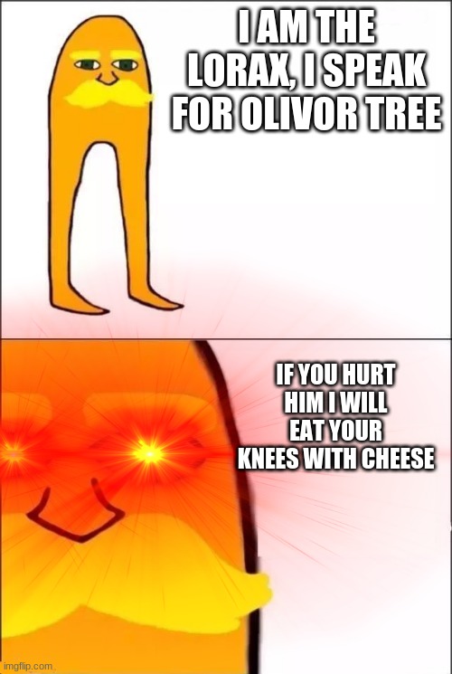 knes | I AM THE LORAX, I SPEAK FOR OLIVOR TREE; IF YOU HURT HIM I WILL EAT YOUR KNEES WITH CHEESE | image tagged in lorax | made w/ Imgflip meme maker