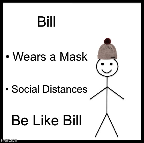 Be Like Bill - Quarantine Version | Bill; • Wears a Mask; • Social Distances; Be Like Bill | image tagged in memes,be like bill,covid-19 | made w/ Imgflip meme maker