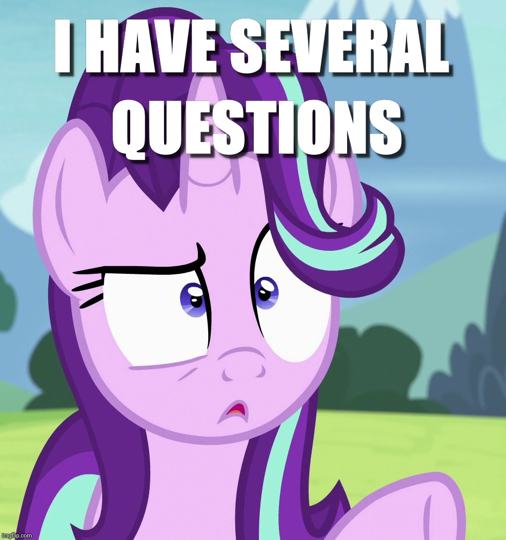 Truly memes. | image tagged in i have several questions,starlight glimmer,my little pony friendship is magic,memes | made w/ Imgflip meme maker