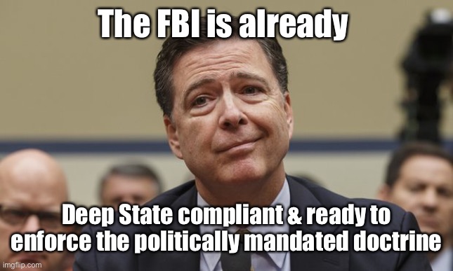 Comey Don't Know | The FBI is already Deep State compliant & ready to enforce the politically mandated doctrine | image tagged in comey don't know | made w/ Imgflip meme maker