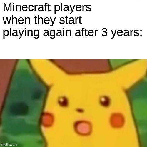 Surprised Pikachu Meme | Minecraft players when they start playing again after 3 years: | image tagged in memes,surprised pikachu | made w/ Imgflip meme maker