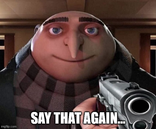 Gru Gun | SAY THAT AGAIN... | image tagged in gru gun | made w/ Imgflip meme maker