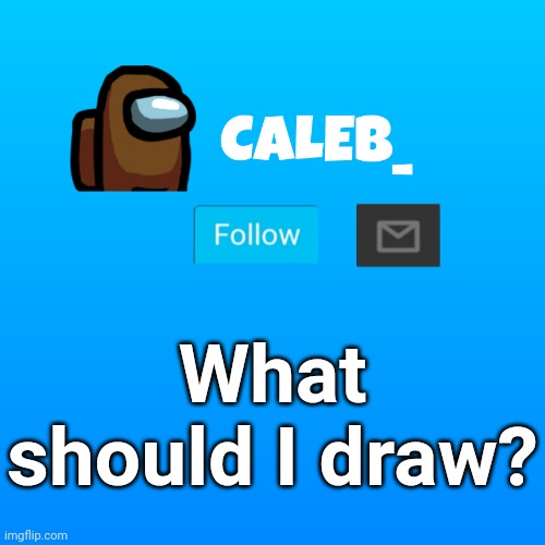 Caleb_ Announcement | What should I draw? | image tagged in caleb_ announcement | made w/ Imgflip meme maker