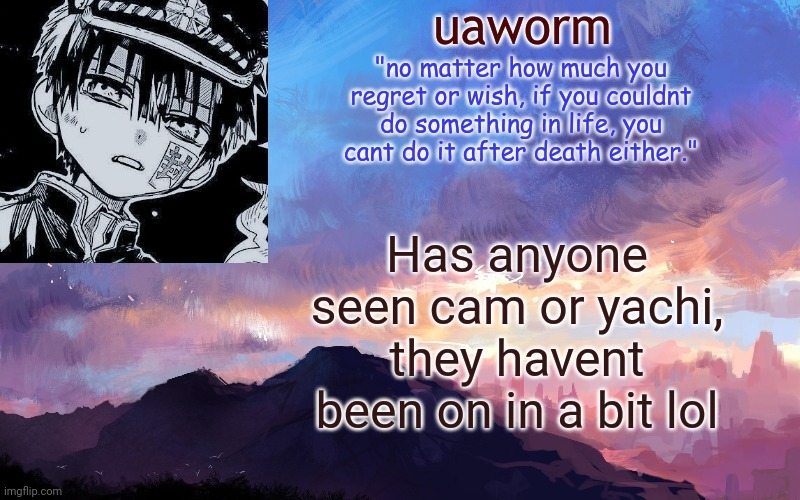 uaworm | Has anyone seen cam or yachi, they havent been on in a bit lol | image tagged in uaworm | made w/ Imgflip meme maker