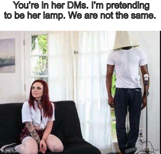 Ninja lamp | You’re in her DMs. I’m pretending to be her lamp. We are not the same. | image tagged in in her dms | made w/ Imgflip meme maker