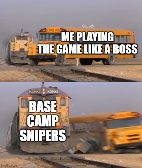 ihateitihateitihateitihateitihateitihateit | ME PLAYING THE GAME LIKE A BOSS; BASE CAMP SNIPERS | image tagged in a train hitting a school bus | made w/ Imgflip meme maker