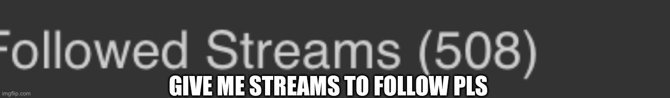 GIVE ME STREAMS TO FOLLOW PLS | made w/ Imgflip meme maker