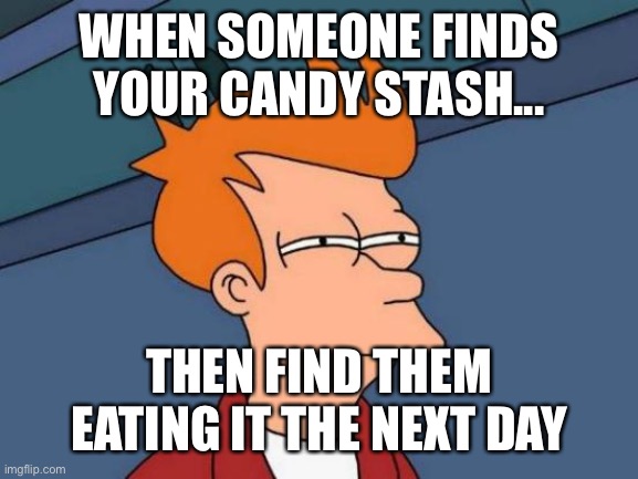 Futurama Fry Meme | WHEN SOMEONE FINDS YOUR CANDY STASH... THEN FIND THEM EATING IT THE NEXT DAY | image tagged in memes,futurama fry | made w/ Imgflip meme maker