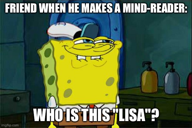 Don't You Squidward | FRIEND WHEN HE MAKES A MIND-READER:; WHO IS THIS "LISA"? | image tagged in memes,don't you squidward | made w/ Imgflip meme maker