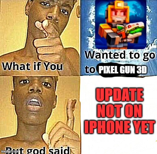 Updates on Pixel Gun on iPhone be like | PIXEL GUN 3D; UPDATE NOT ON IPHONE YET | image tagged in what if you wanted to go to heaven | made w/ Imgflip meme maker
