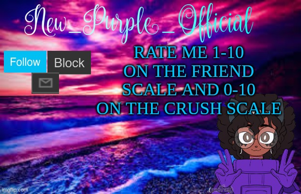dew it | RATE ME 1-10 ON THE FRIEND SCALE AND 0-10 ON THE CRUSH SCALE | image tagged in new_purple_official's announcement template | made w/ Imgflip meme maker