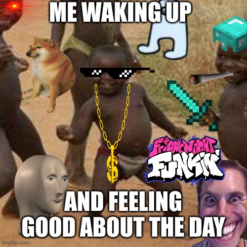 Wake up | ME WAKING UP; AND FEELING GOOD ABOUT THE DAY | image tagged in memes,third world success kid | made w/ Imgflip meme maker