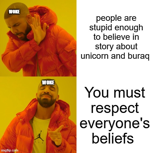 Drake Hotline Bling Meme | people are stupid enough to believe in story about unicorn and buraq; WOKE; WOKE; You must respect everyone's beliefs | image tagged in memes,drake hotline bling | made w/ Imgflip meme maker