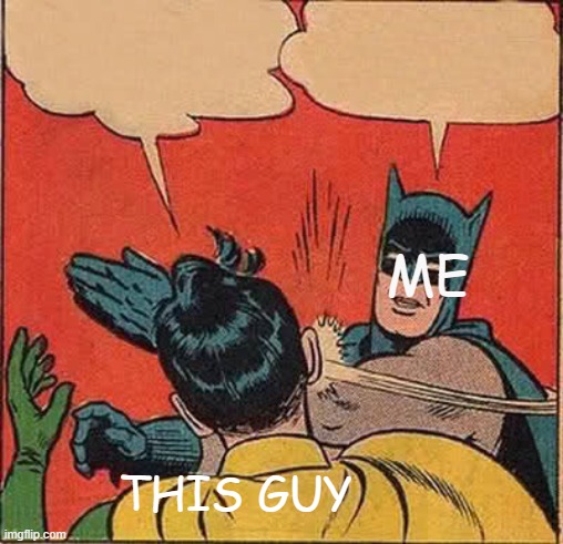 Batman Slapping Robin Meme | THIS GUY ME | image tagged in memes,batman slapping robin | made w/ Imgflip meme maker