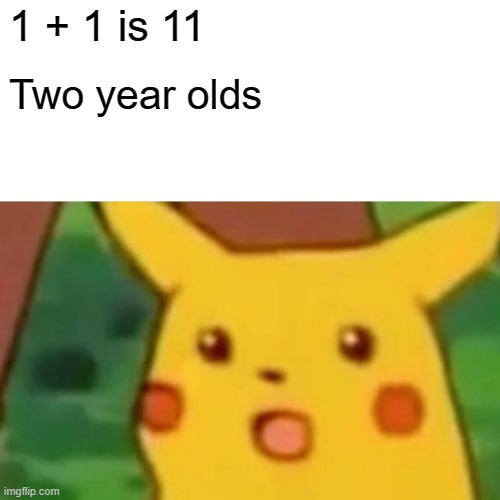 How NOT to do math | 1 + 1 is 11; Two year olds | image tagged in memes,surprised pikachu,math | made w/ Imgflip meme maker