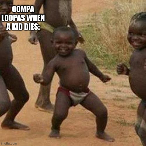 Third World Success Kid Meme | OOMPA LOOPAS WHEN A KID DIES: | image tagged in memes,third world success kid | made w/ Imgflip meme maker