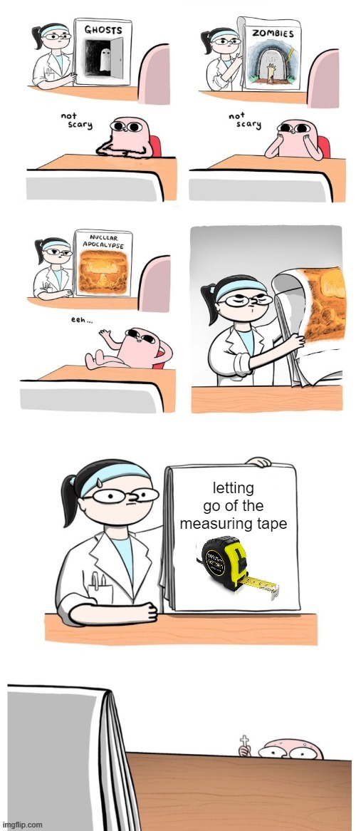 Not Scary |  letting go of the measuring tape | image tagged in not scary | made w/ Imgflip meme maker