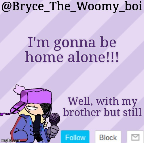 Bryce_The_Woomy_boi | I'm gonna be home alone!!! Well, with my brother but still | image tagged in bryce_the_woomy_boi | made w/ Imgflip meme maker