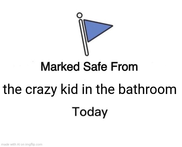 Marked Safe From Meme | the crazy kid in the bathroom | image tagged in memes,marked safe from | made w/ Imgflip meme maker