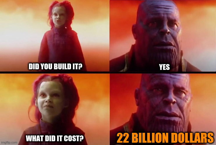 What did it cost? | YES; DID YOU BUILD IT? 22 BILLION DOLLARS; WHAT DID IT COST? | image tagged in what did it cost | made w/ Imgflip meme maker