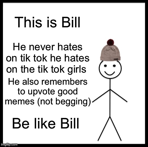 It ain’t tik tok itself people | This is Bill; He never hates on tik tok he hates on the tik tok girls; He also remembers to upvote good memes (not begging); Be like Bill | image tagged in memes,be like bill | made w/ Imgflip meme maker
