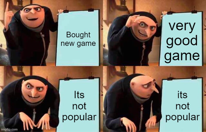 Gru's Plan | Bought new game; very good game; Its not popular; its not popular | image tagged in memes,gru's plan | made w/ Imgflip meme maker