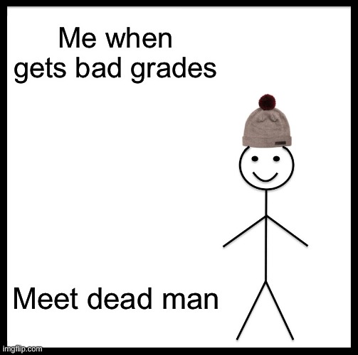 BABABOEY | Me when gets bad grades; Meet dead man | image tagged in memes,be like bill | made w/ Imgflip meme maker