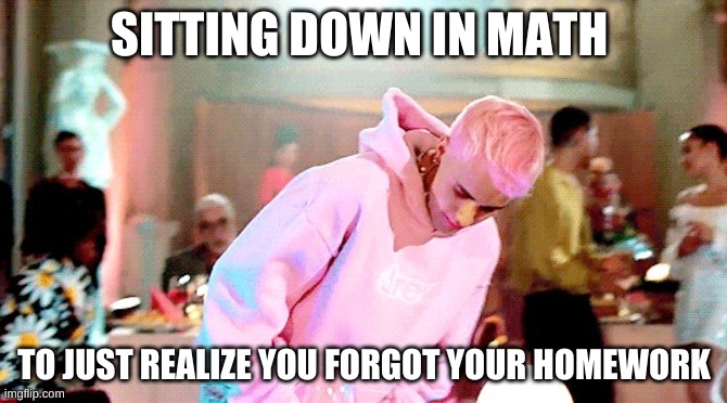 Math class be like | SITTING DOWN IN MATH; TO JUST REALIZE YOU FORGOT YOUR HOMEWORK | image tagged in justin bieber | made w/ Imgflip meme maker